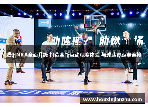 腾讯NBA全面升级 打造全新互动观赛体验 与球迷零距离连接