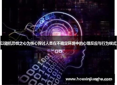 以随机恐惧之心为核心探讨人类在不确定环境中的心理反应与行为模式