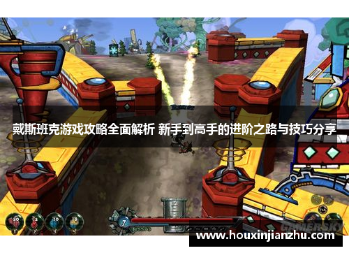戴斯班克游戏攻略全面解析 新手到高手的进阶之路与技巧分享