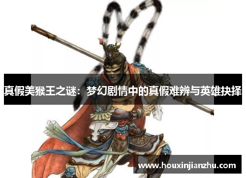 真假美猴王之谜：梦幻剧情中的真假难辨与英雄抉择