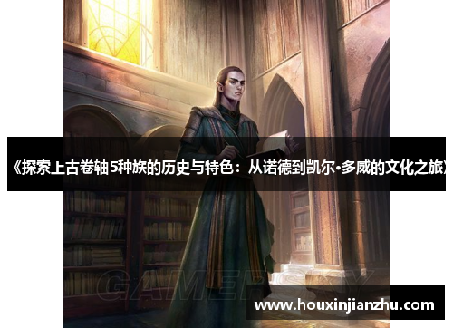 《探索上古卷轴5种族的历史与特色：从诺德到凯尔·多威的文化之旅》